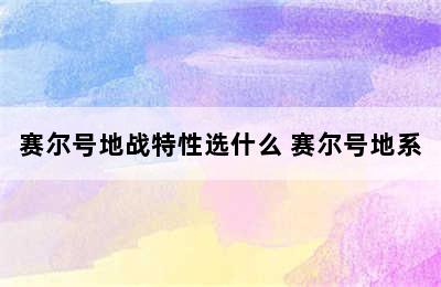 赛尔号地战特性选什么 赛尔号地系